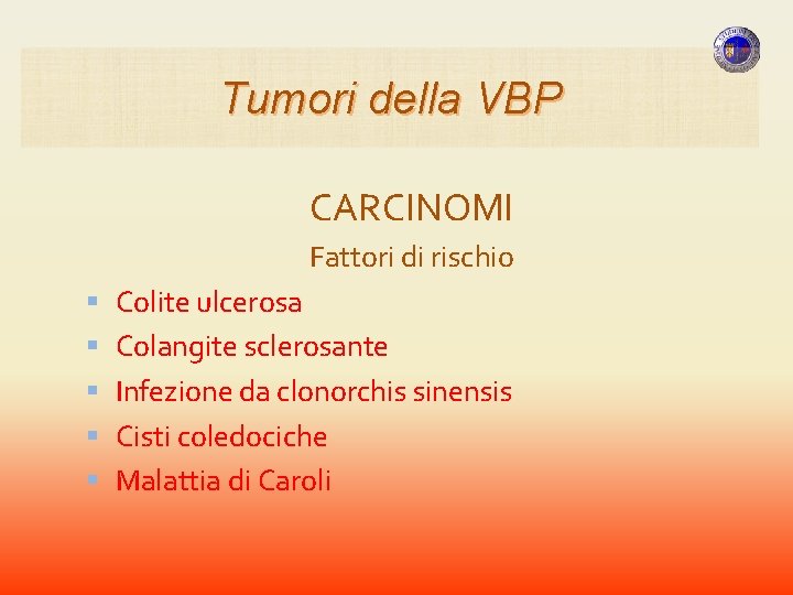 Tumori della VBP CARCINOMI Fattori di rischio Colite ulcerosa Colangite sclerosante Infezione da clonorchis Tumori della VBP CARCINOMI Fattori di rischio Colite ulcerosa Colangite sclerosante Infezione da clonorchis