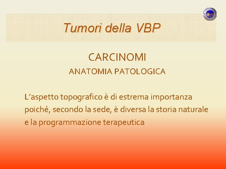 Tumori della VBP CARCINOMI ANATOMIA PATOLOGICA L’aspetto topografico è di estrema importanza poiché, secondo Tumori della VBP CARCINOMI ANATOMIA PATOLOGICA L’aspetto topografico è di estrema importanza poiché, secondo