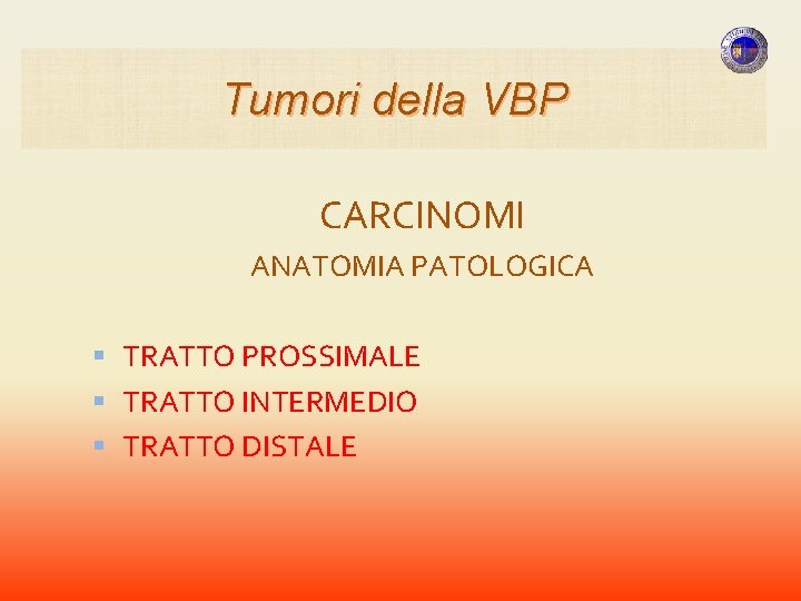 Tumori della VBP CARCINOMI ANATOMIA PATOLOGICA TRATTO PROSSIMALE TRATTO INTERMEDIO TRATTO DISTALE Tumori della VBP CARCINOMI ANATOMIA PATOLOGICA TRATTO PROSSIMALE TRATTO INTERMEDIO TRATTO DISTALE