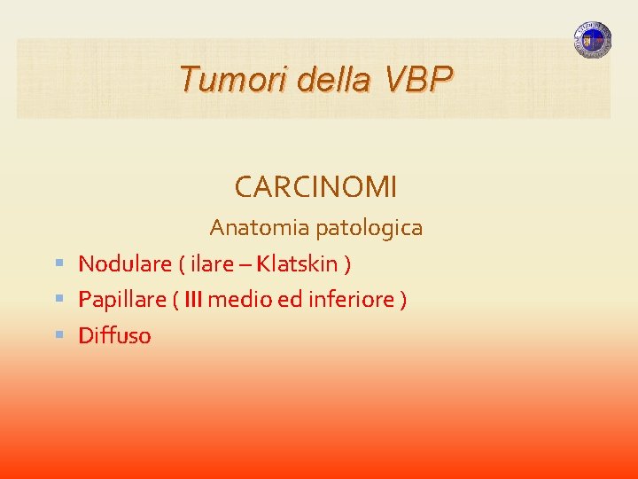 Tumori della VBP CARCINOMI Anatomia patologica Nodulare ( ilare – Klatskin ) Papillare ( Tumori della VBP CARCINOMI Anatomia patologica Nodulare ( ilare – Klatskin ) Papillare (