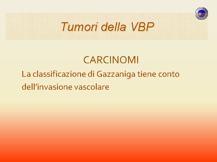Tumori della VBP CARCINOMI La classificazione di Gazzaniga tiene conto dell’invasione vascolare Tumori della VBP CARCINOMI La classificazione di Gazzaniga tiene conto dell’invasione vascolare