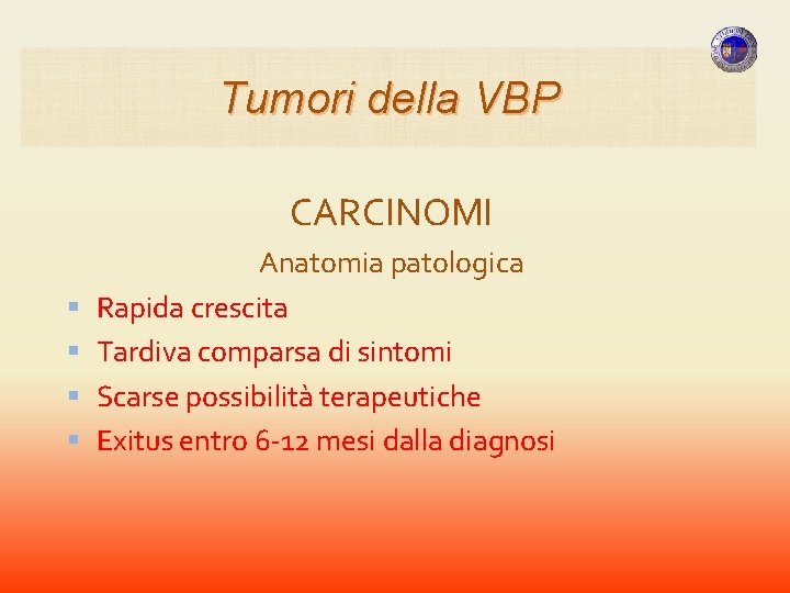 Tumori della VBP CARCINOMI Anatomia patologica Rapida crescita Tardiva comparsa di sintomi Scarse possibilità Tumori della VBP CARCINOMI Anatomia patologica Rapida crescita Tardiva comparsa di sintomi Scarse possibilità