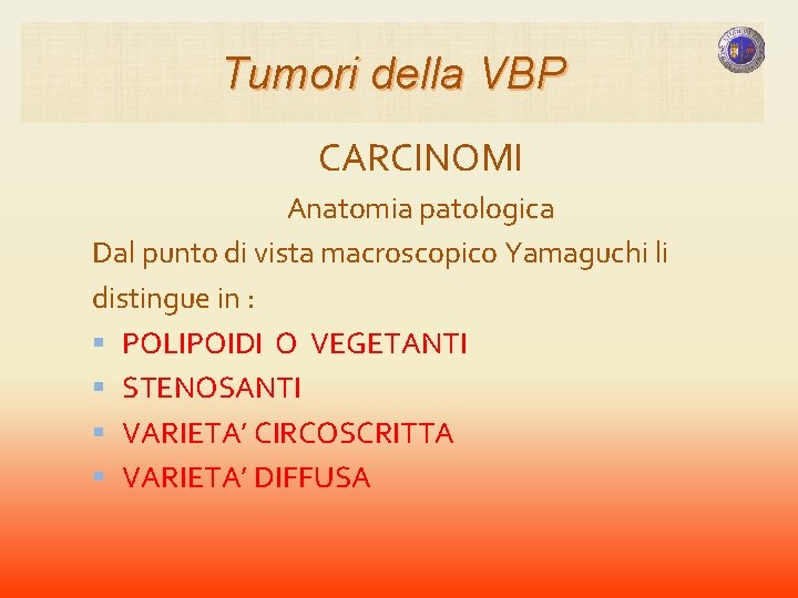 Tumori della VBP CARCINOMI Anatomia patologica Dal punto di vista macroscopico Yamaguchi li distingue Tumori della VBP CARCINOMI Anatomia patologica Dal punto di vista macroscopico Yamaguchi li distingue