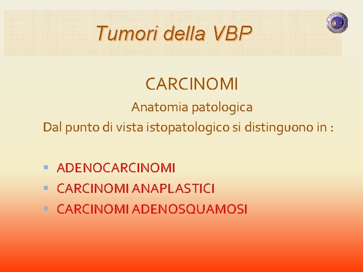 Tumori della VBP CARCINOMI Anatomia patologica Dal punto di vista istopatologico si distinguono in Tumori della VBP CARCINOMI Anatomia patologica Dal punto di vista istopatologico si distinguono in