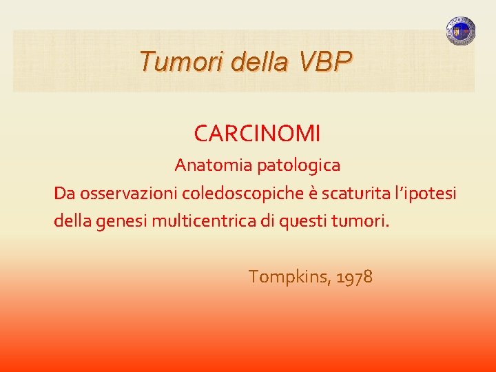 Tumori della VBP CARCINOMI Anatomia patologica Da osservazioni coledoscopiche è scaturita l’ipotesi della genesi Tumori della VBP CARCINOMI Anatomia patologica Da osservazioni coledoscopiche è scaturita l’ipotesi della genesi