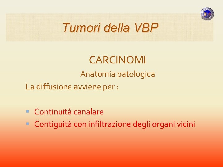 Tumori della VBP CARCINOMI Anatomia patologica La diffusione avviene per : Continuità canalare Contiguità Tumori della VBP CARCINOMI Anatomia patologica La diffusione avviene per : Continuità canalare Contiguità