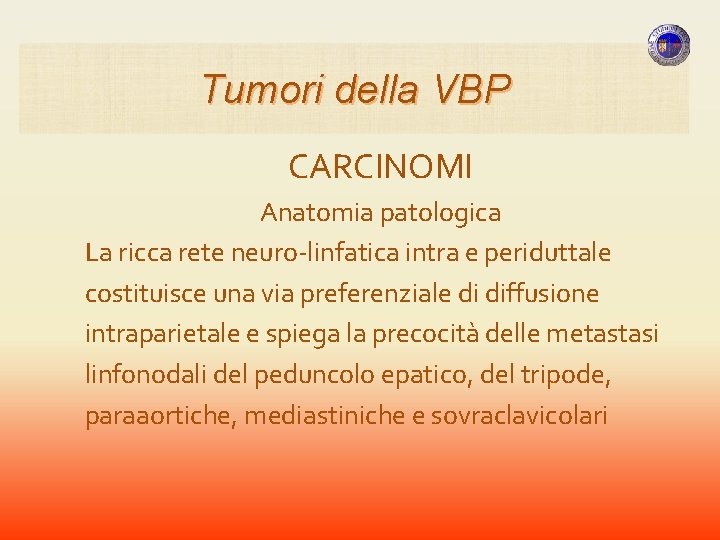 Tumori della VBP CARCINOMI Anatomia patologica La ricca rete neuro-linfatica intra e periduttale costituisce Tumori della VBP CARCINOMI Anatomia patologica La ricca rete neuro-linfatica intra e periduttale costituisce