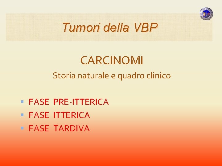 Tumori della VBP CARCINOMI Storia naturale e quadro clinico FASE PRE-ITTERICA FASE TARDIVA Tumori della VBP CARCINOMI Storia naturale e quadro clinico FASE PRE-ITTERICA FASE TARDIVA