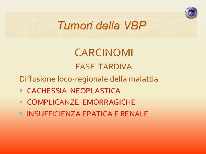 Tumori della VBP CARCINOMI FASE TARDIVA Diffusione loco-regionale della malattia CACHESSIA NEOPLASTICA COMPLICANZE EMORRAGICHE Tumori della VBP CARCINOMI FASE TARDIVA Diffusione loco-regionale della malattia CACHESSIA NEOPLASTICA COMPLICANZE EMORRAGICHE