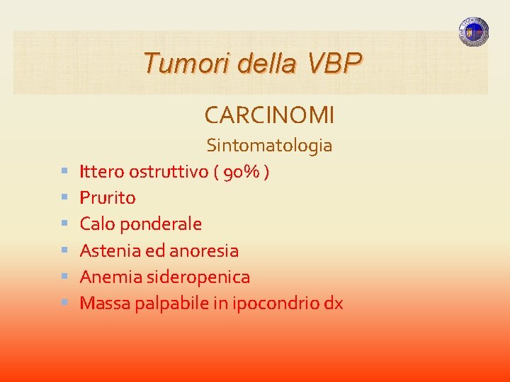 Tumori della VBP CARCINOMI Sintomatologia Ittero ostruttivo ( 90% ) Prurito Calo ponderale Astenia Tumori della VBP CARCINOMI Sintomatologia Ittero ostruttivo ( 90% ) Prurito Calo ponderale Astenia