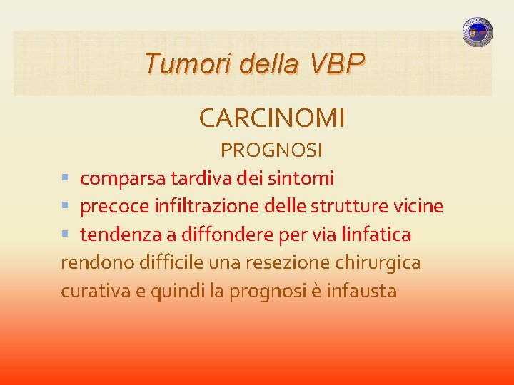 Tumori della VBP CARCINOMI PROGNOSI comparsa tardiva dei sintomi precoce infiltrazione delle strutture vicine Tumori della VBP CARCINOMI PROGNOSI comparsa tardiva dei sintomi precoce infiltrazione delle strutture vicine