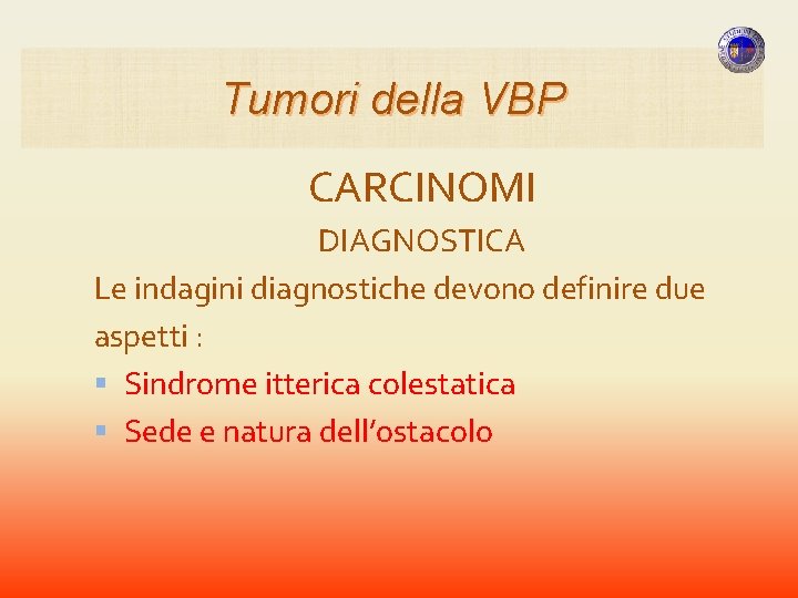 Tumori della VBP CARCINOMI DIAGNOSTICA Le indagini diagnostiche devono definire due aspetti : Sindrome Tumori della VBP CARCINOMI DIAGNOSTICA Le indagini diagnostiche devono definire due aspetti : Sindrome