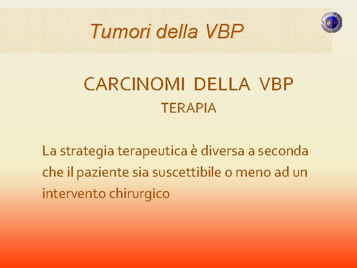 Tumori della VBP CARCINOMI DELLA VBP TERAPIA La strategia terapeutica è diversa a seconda Tumori della VBP CARCINOMI DELLA VBP TERAPIA La strategia terapeutica è diversa a seconda
