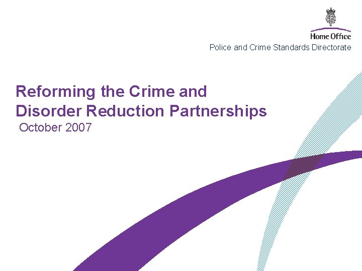 Police and Crime Standards Directorate Reforming the Crime and Disorder Reduction Partnerships October 2007