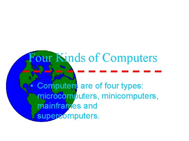 Four Kinds of Computers • Computers are of four types: microcomputers, minicomputers, mainframes and