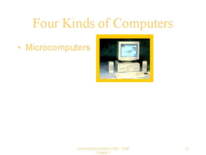 Four Kinds of Computers • Microcomputers Computing Essentials 1999 - 2000 Chapter 1 12