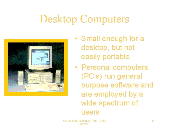 Desktop Computers • Small enough for a desktop, but not easily portable • Personal