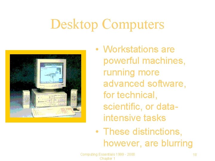 Desktop Computers • Workstations are powerful machines, running more advanced software, for technical, scientific,