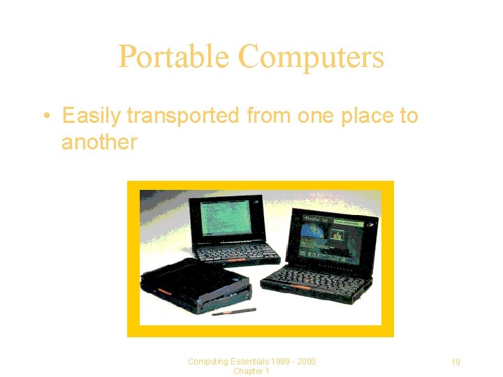 Portable Computers • Easily transported from one place to another Computing Essentials 1999 -