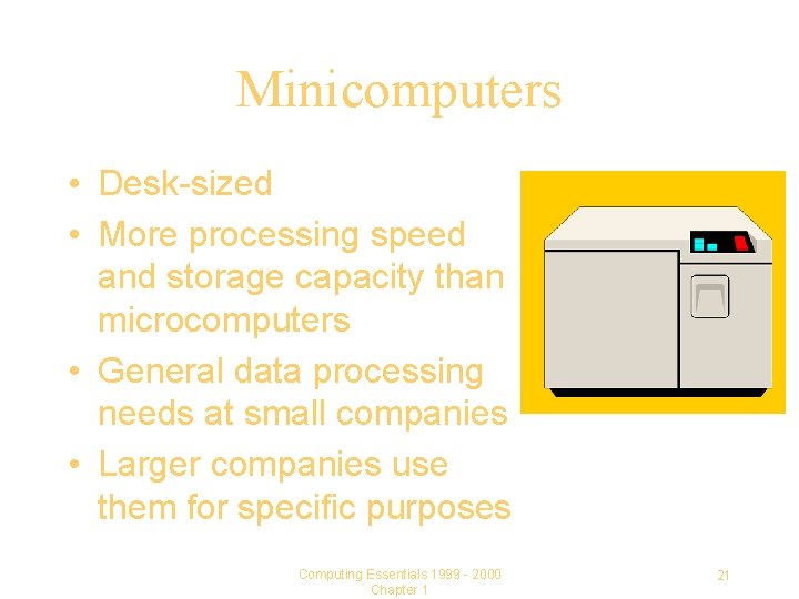 Minicomputers • Desk-sized • More processing speed and storage capacity than microcomputers • General