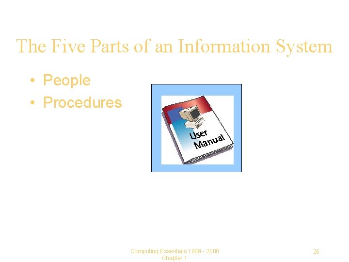 The Five Parts of an Information System • People • Procedures Computing Essentials 1999