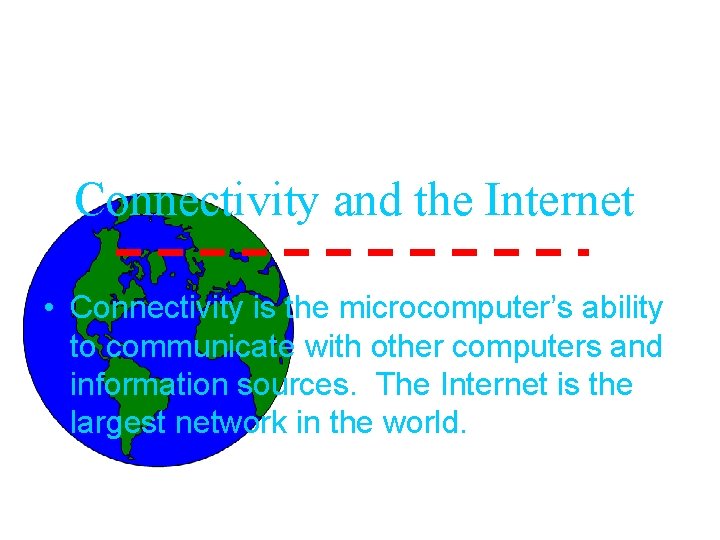 Connectivity and the Internet • Connectivity is the microcomputer’s ability to communicate with other