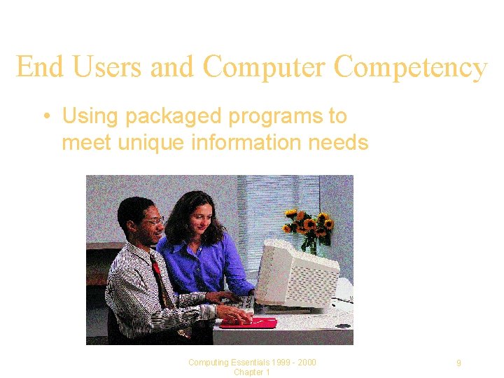 End Users and Computer Competency • Using packaged programs to meet unique information needs