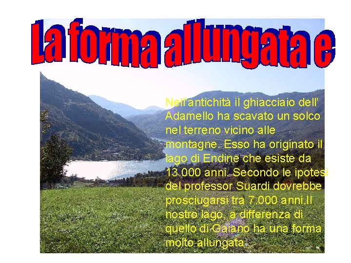 Nell’antichità il ghiacciaio dell’ Adamello ha scavato un solco nel terreno vicino alle montagne.