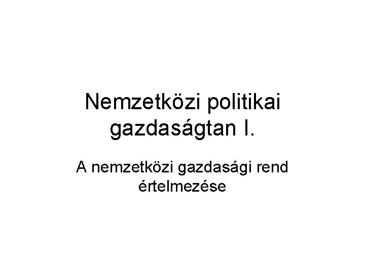 Nemzetközi politikai gazdaságtan I. A nemzetközi gazdasági rend értelmezése 