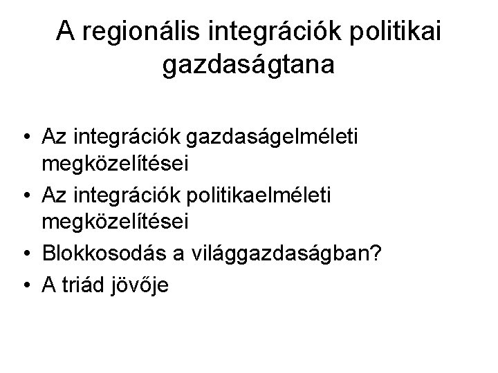 A regionális integrációk politikai gazdaságtana • Az integrációk gazdaságelméleti megközelítései • Az integrációk politikaelméleti A regionális integrációk politikai gazdaságtana • Az integrációk gazdaságelméleti megközelítései • Az integrációk politikaelméleti