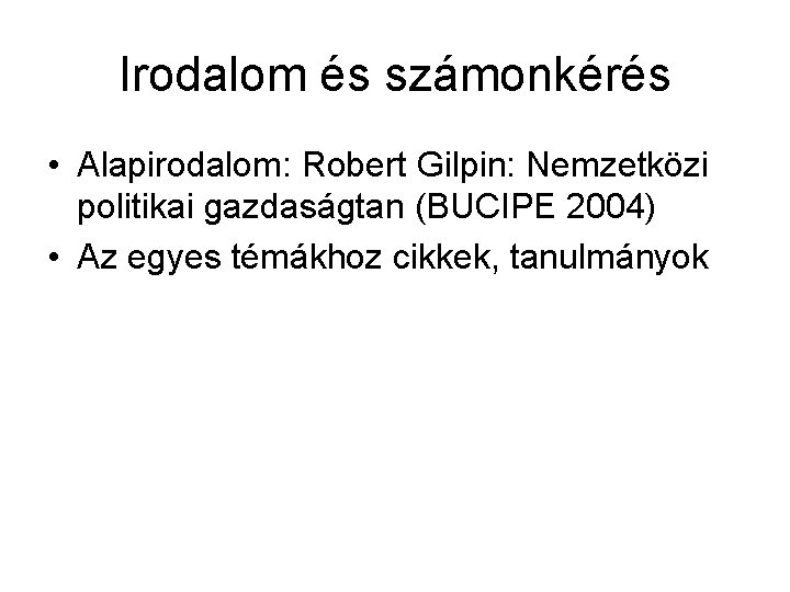 Irodalom és számonkérés • Alapirodalom: Robert Gilpin: Nemzetközi politikai gazdaságtan (BUCIPE 2004) • Az