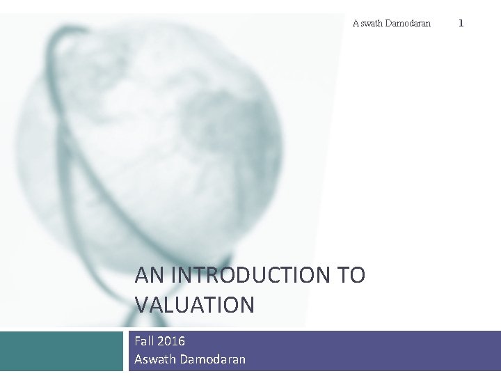 Aswath Damodaran AN INTRODUCTION TO VALUATION Fall 2016 Aswath Damodaran 1 