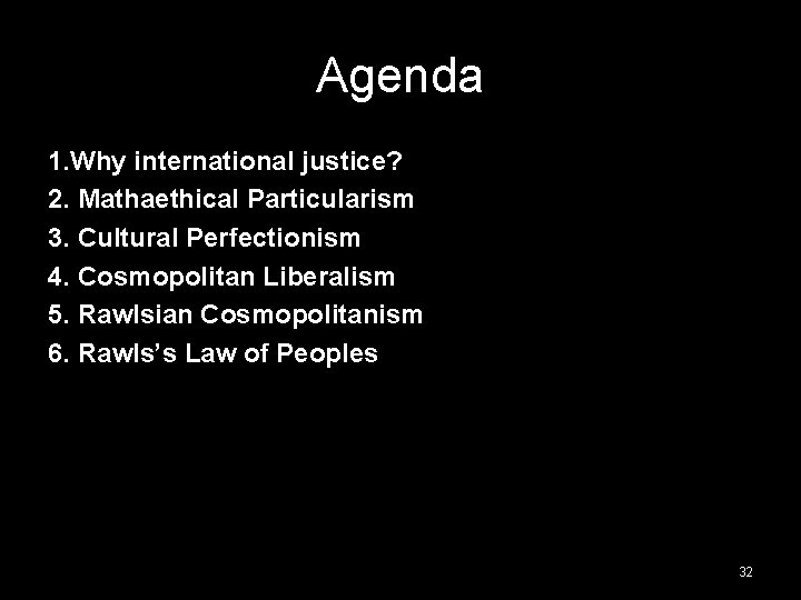 Agenda 1. Why international justice? 2. Mathaethical Particularism 3. Cultural Perfectionism 4. Cosmopolitan Liberalism