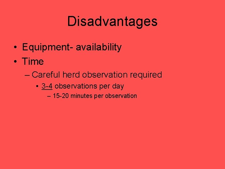 Disadvantages • Equipment- availability • Time – Careful herd observation required • 3 -4