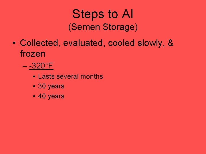 Steps to AI (Semen Storage) • Collected, evaluated, cooled slowly, & frozen – -320°F