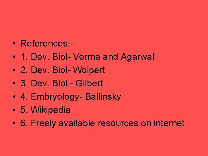  • • References: 1. Dev. Biol- Verma and Agarwal 2. Dev. Biol- Wolpert