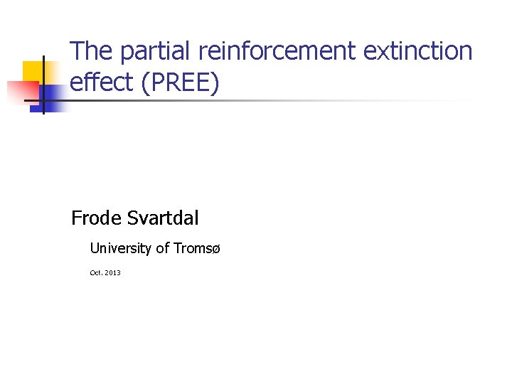 The partial reinforcement extinction effect (PREE) Frode Svartdal University of Tromsø Oct. 2013 