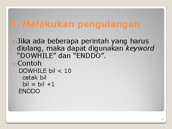 6. Melakukan pengulangan Jika ada beberapa perintah yang harus diulang, maka dapat digunakan keyword 6. Melakukan pengulangan Jika ada beberapa perintah yang harus diulang, maka dapat digunakan keyword