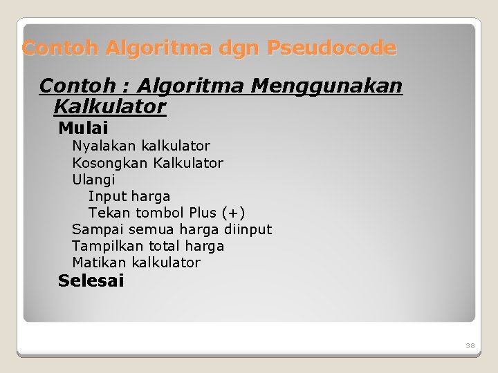 Contoh Algoritma dgn Pseudocode Contoh : Algoritma Menggunakan Kalkulator Mulai Nyalakan kalkulator Kosongkan Kalkulator Contoh Algoritma dgn Pseudocode Contoh : Algoritma Menggunakan Kalkulator Mulai Nyalakan kalkulator Kosongkan Kalkulator