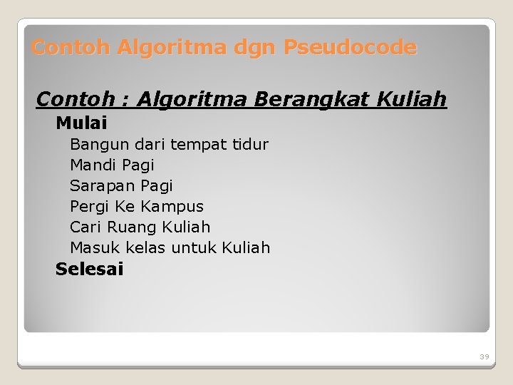 Contoh Algoritma dgn Pseudocode Contoh : Algoritma Berangkat Kuliah Mulai Bangun dari tempat tidur Contoh Algoritma dgn Pseudocode Contoh : Algoritma Berangkat Kuliah Mulai Bangun dari tempat tidur