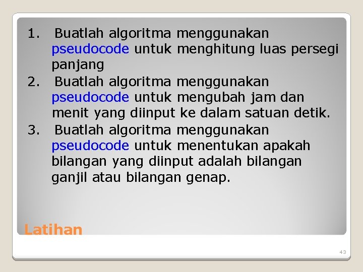 1. Buatlah algoritma menggunakan pseudocode untuk menghitung luas persegi panjang 2. Buatlah algoritma menggunakan 1. Buatlah algoritma menggunakan pseudocode untuk menghitung luas persegi panjang 2. Buatlah algoritma menggunakan