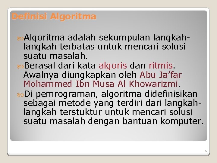 Definisi Algoritma adalah sekumpulan langkah terbatas untuk mencari solusi suatu masalah. Berasal dari kata Definisi Algoritma adalah sekumpulan langkah terbatas untuk mencari solusi suatu masalah. Berasal dari kata