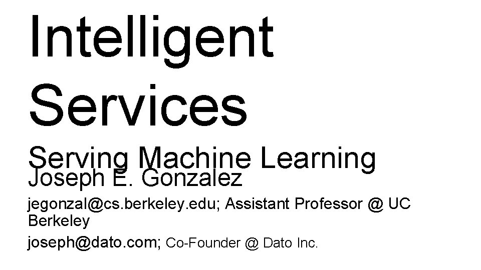 Intelligent Services Serving Machine Learning Joseph E. Gonzalez jegonzal@cs. berkeley. edu; Assistant Professor @ Intelligent Services Serving Machine Learning Joseph E. Gonzalez jegonzal@cs. berkeley. edu; Assistant Professor @