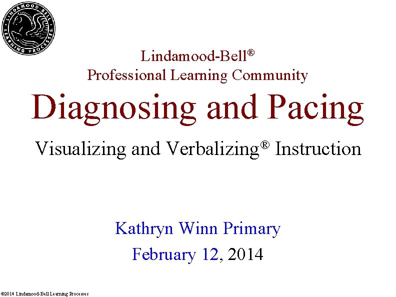 Lindamood-Bell® Professional Learning Community Diagnosing and Pacing Visualizing and Verbalizing® Instruction Kathryn Winn Primary