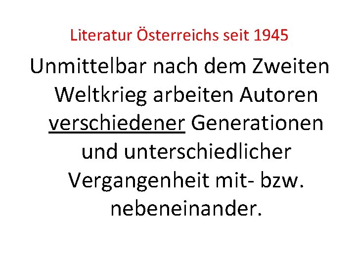 Literatur Österreichs seit 1945 Unmittelbar nach dem Zweiten Weltkrieg arbeiten Autoren verschiedener Generationen und