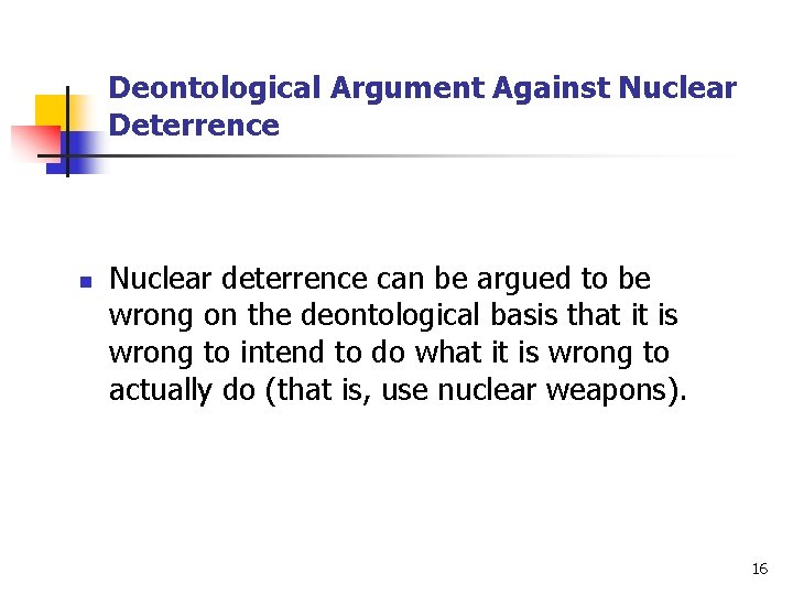 Deontological Argument Against Nuclear Deterrence n Nuclear deterrence can be argued to be wrong