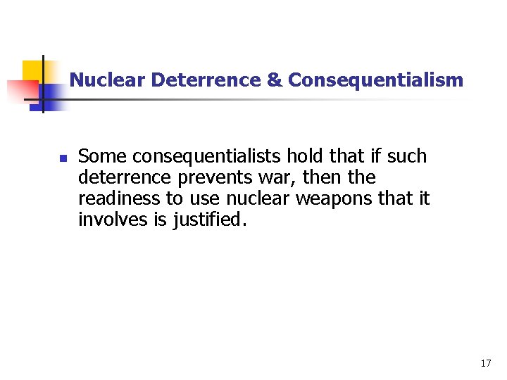 Nuclear Deterrence & Consequentialism n Some consequentialists hold that if such deterrence prevents war,