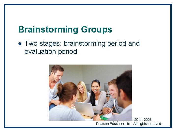 Brainstorming Groups l Two stages: brainstorming period and evaluation period Copyright © 2014, 2011,