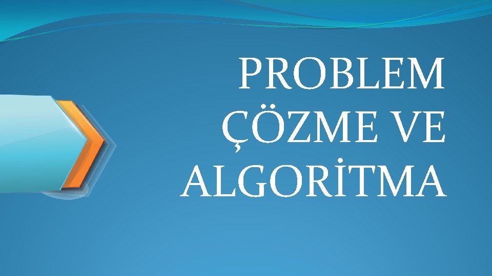 PROBLEM ÇÖZME VE ALGORİTMA 