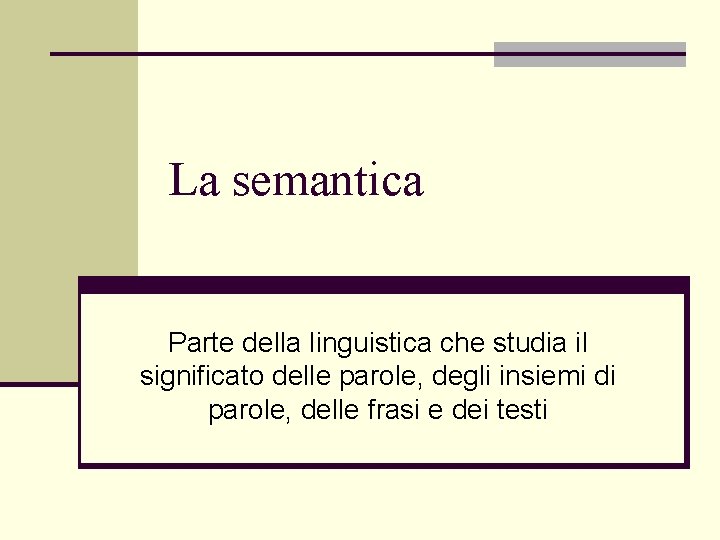 La semantica Parte della linguistica che studia il significato delle parole, degli insiemi di